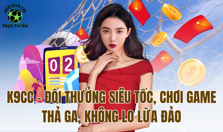 K9CC - Nhà Cái Đổi Thưởng Uy Tín Số 1 Việt Nam 1 K9CC - Đổi thưởng siêu tốc, chơi game thả ga, không lo lừa đảo