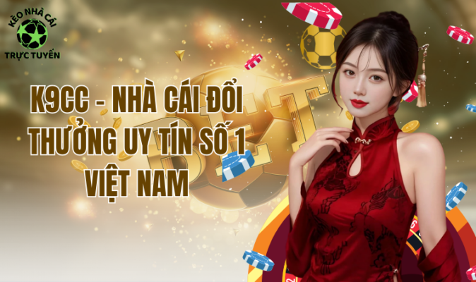 K9CC - Nhà Cái Đổi Thưởng Uy Tín Số 1 Việt Nam