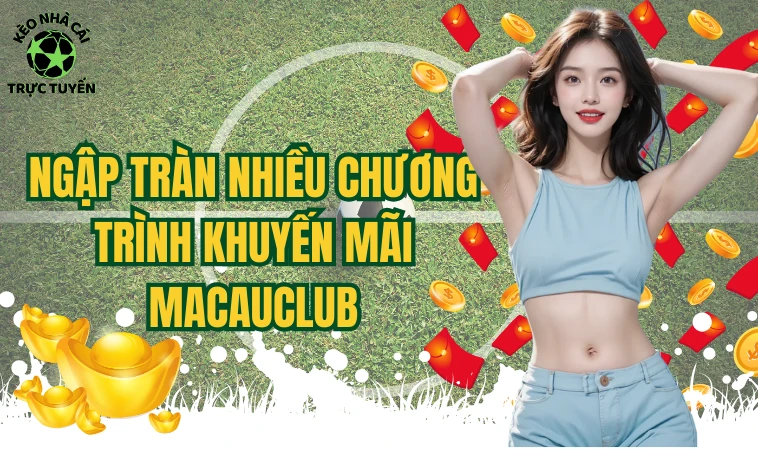 Macau Club - Địa Chỉ Cá Cược Uy Tín, Nhiều Ưu Đãi Hấp Dẫn 2 Ngập tràn nhiều chương trình khuyến mãi Macauclub