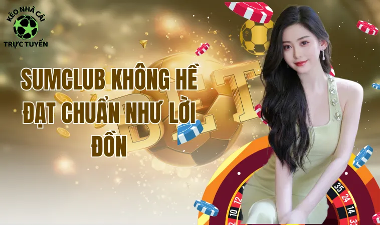 Sumclub Liệu Có Đúng Với Lời Đồn Là Thiên Đường Cá Cược? 1 Sumclub không hề đạt chuẩn như lời đồn