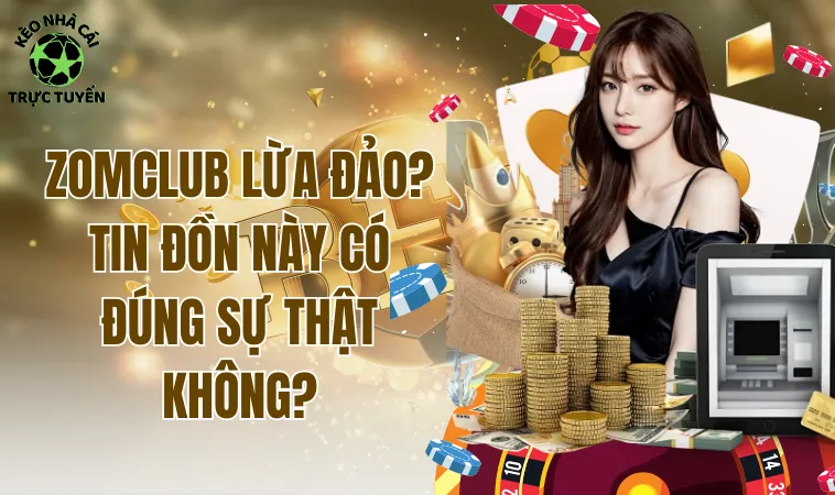 Zomclub Lừa Đảo? Tin Đồn Này Có Đúng Sự Thật Không? 1 Zomclub lừa đảo? Tin đồn này có đúng sự thật không?