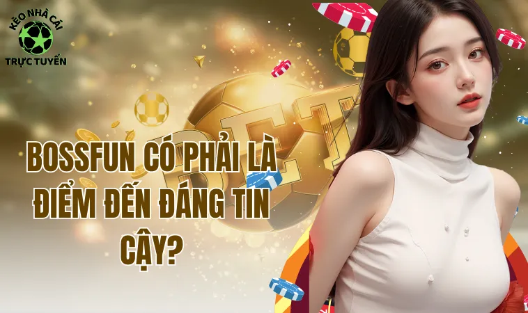 Bossfun - Sự Thật Đằng Sau Những Lời Quảng Cáo Hào Nhoáng 1 Bossfun có phải là điểm đến đáng tin cậy?