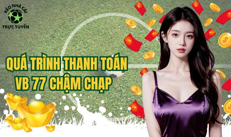 Vb77 - Nền Tảng Cược Trực Tuyến Không Uy Tín Như Lời Đồn 2 Quá trình thanh toán Vb 77 chậm chạp