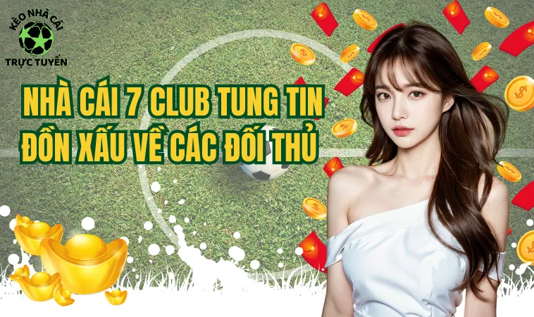 7Club - Sự Thật Về Chất Lượng Cổng Game Này Bạn Cần Biết 2 Nhà cái 7 Club tung tin đồn xấu về các đối thủ